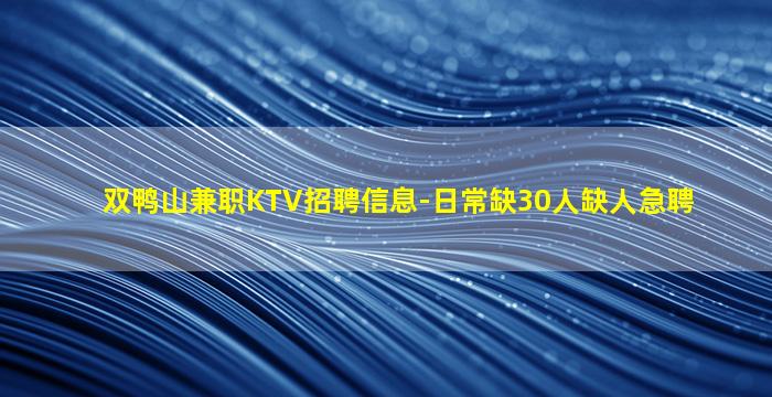 双鸭山兼职KTV招聘信息-日常缺30人缺人急聘